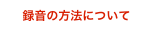 　 録音の方法について